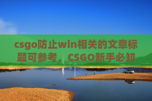 csgo防止win相关的文章标题可参考，CSGO新手必知，全方位破解win状态，稳住胜局的关键策略,csgo防止被踢的指令-第1张图片-游戏守望资讯网
