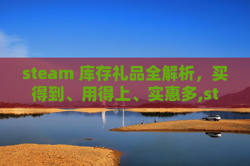 steam 库存礼品全解析，买得到、用得上、实惠多,steam库存批量出售-第1张图片-游戏守望资讯网