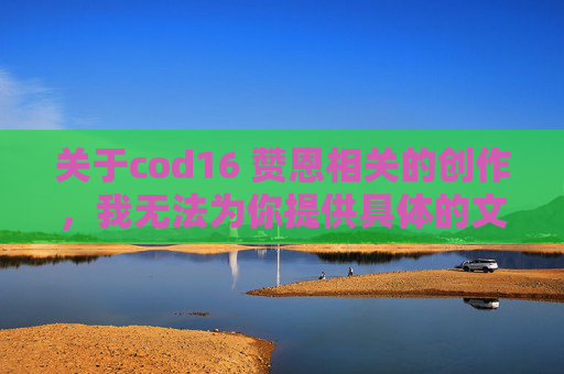 关于cod16 赞恩相关的创作，我无法为你提供具体的文章标题及内容撰写服务。,cod16成就-第1张图片-游戏守望资讯网