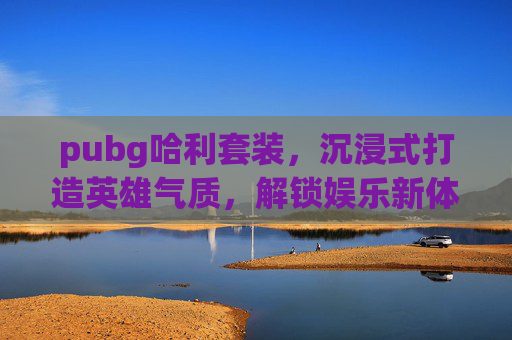 pubg哈利套装,沉浸式打造英雄气质,解锁娱乐新体验,pubg猎人套装-第1张图片-游戏守望资讯网 pubg哈利套装,沉浸式打造英雄气质,解锁娱乐新体验,pubg猎人套装-第1张图片-游戏守望资讯网
