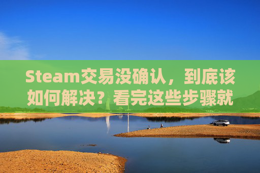 Steam交易没确认,到底该如何解决?看完这些步骤就能理清思路,steam交易确认邮件打不开-第1张图片-游戏守望资讯网 Steam交易没确认,到底该如何解决?看完这些步骤就能理清思路,steam交易确认邮件打不开-第1张图片-游戏守望资讯网