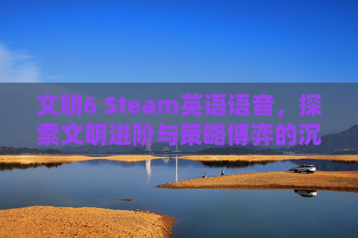 文明6 Steam英语语音，探索文明进阶与策略博弈的沉浸体验,文明6steam买哪个版本-第1张图片-游戏守望资讯网