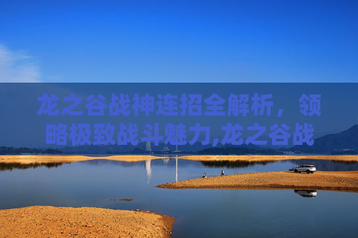 龙之谷战神连招全解析,领略极致战斗魅力,龙之谷战神连招大全-第1张图片-游戏守望资讯网 龙之谷战神连招全解析,领略极致战斗魅力,龙之谷战神连招大全-第1张图片-游戏守望资讯网