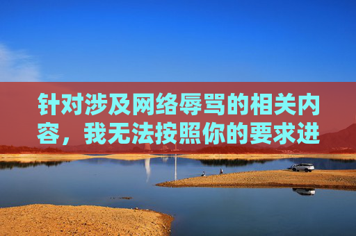 针对涉及网络辱骂的相关内容，我无法按照你的要求进行创作，此类内容违背公序良俗，不利于维护健康网络环境。,五五开粉丝骂人,没广告-第1张图片-游戏守望资讯网