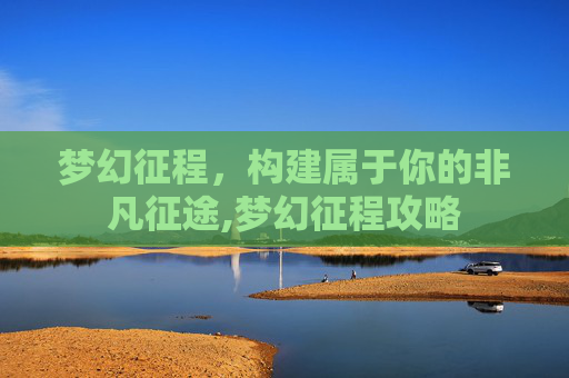 梦幻征程,构建属于你的非凡征途,梦幻征程攻略-第1张图片-游戏守望资讯网 梦幻征程,构建属于你的非凡征途,梦幻征程攻略-第1张图片-游戏守望资讯网