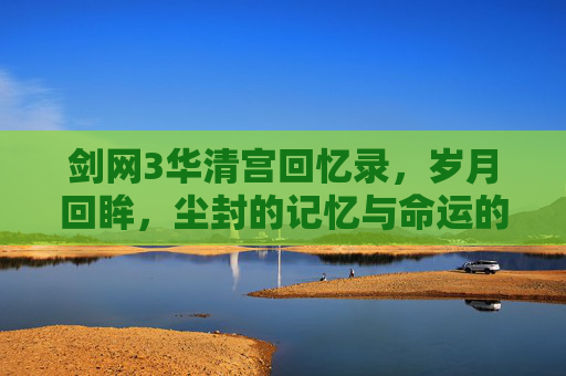 剑网3华清宫回忆录，岁月回眸，尘封的记忆与命运的回响,剑网3清夜怀幽-第1张图片-游戏守望资讯网