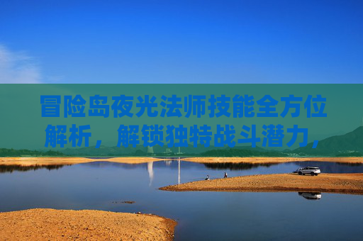 冒险岛夜光法师技能全方位解析，解锁独特战斗潜力，探索极致操作魅力,冒险岛夜光法师技能展示-第1张图片-游戏守望资讯网