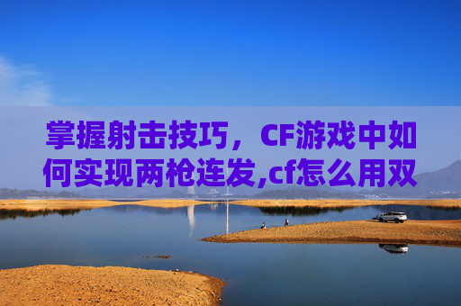 掌握射击技巧，CF游戏中如何实现两枪连发,cf怎么用双枪