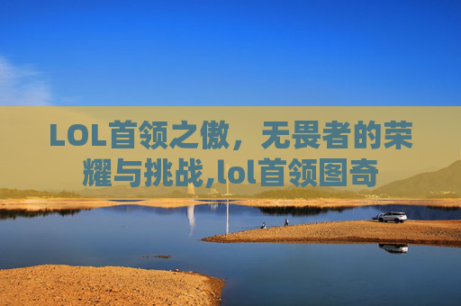 LOL首领之傲，无畏者的荣耀与挑战,lol首领图奇-第1张图片-游戏守望资讯网