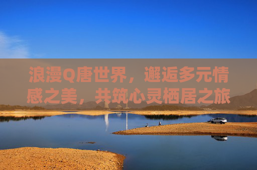 浪漫Q唐世界，邂逅多元情感之美，共筑心灵栖居之旅,浪漫七字情诗-第1张图片-游戏守望资讯网