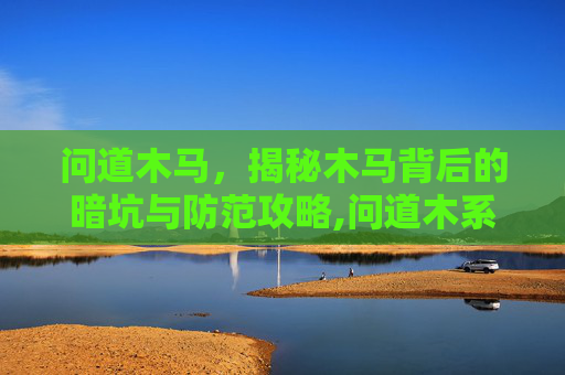 问道木马，揭秘木马背后的暗坑与防范攻略,问道木系恢复效果-第1张图片-游戏守望资讯网