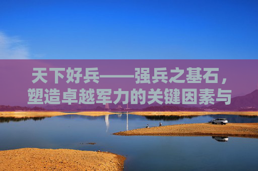 天下好兵——强兵之基石，塑造卓越军力的关键因素与核心价值,天下好兵成就-第1张图片-游戏守望资讯网