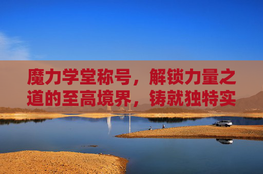 魔力学堂称号，解锁力量之道的至高境界，铸就独特实力传奇,魔力学堂称号怎么获得-第1张图片-游戏守望资讯网