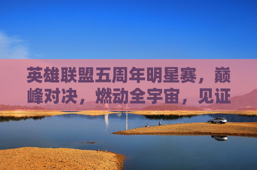 英雄联盟五周年明星赛，巅峰对决，燃动全宇宙，见证英雄传承的荣耀时刻,英雄联盟15周年明星赛最新一期-第1张图片-游戏守望资讯网