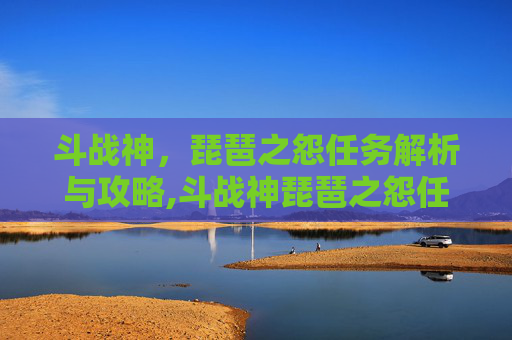 斗战神，琵琶之怨任务解析与攻略,斗战神琵琶之怨任务怎么做