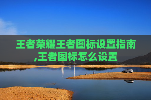 王者荣耀王者图标设置指南,王者图标怎么设置