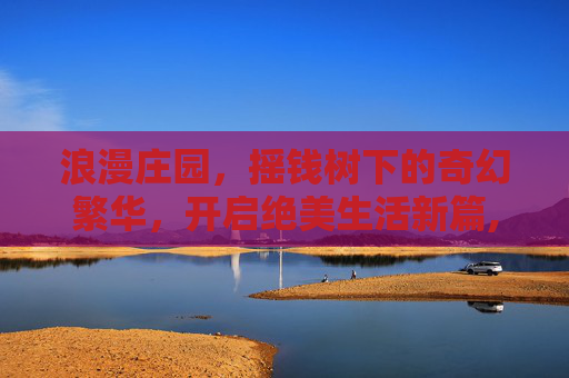 浪漫庄园，摇钱树下的奇幻繁华，开启绝美生活新篇,浪漫庄园摇钱树怎么升级