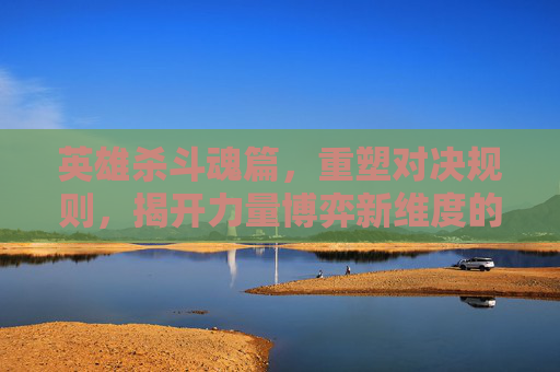 英雄杀斗魂篇，重塑对决规则，揭开力量博弈新维度的征途,英雄杀斗魂篇卡牌