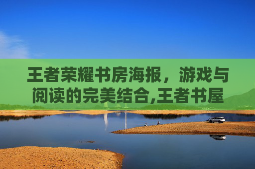 王者荣耀书房海报，游戏与阅读的完美结合,王者书屋