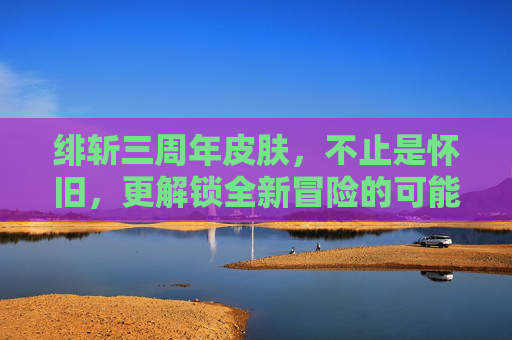 绯斩三周年皮肤，不止是怀旧，更解锁全新冒险的可能,绯莎的其他皮肤