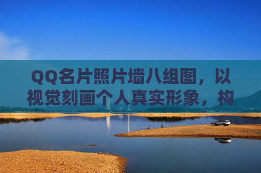 QQ名片照片墙八组图，以视觉刻画个人真实形象，构建职场与社交的专属展示格局,QQ名片照片墙
