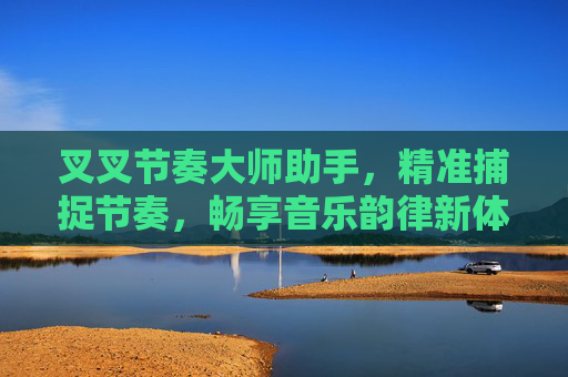 叉叉节奏大师助手，精准捕捉节奏，畅享音乐韵律新体验,叉叉助手旧版下载-第1张图片-游戏守望资讯网
