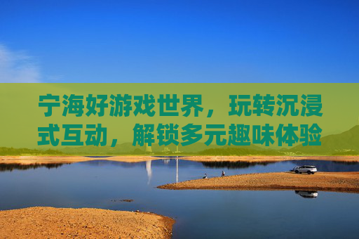 宁海好游戏世界,玩转沉浸式互动,解锁多元趣味体验,宁海好游戏世界还在运行吗-第1张图片-游戏守望资讯网 宁海好游戏世界,玩转沉浸式互动,解锁多元趣味体验,宁海好游戏世界还在运行吗-第1张图片-游戏守望资讯网