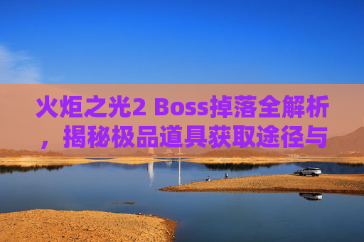 火炬之光2 Boss掉落全解析，揭秘极品道具获取途径与实用价值,火炬之光2boss重置-第1张图片-游戏守望资讯网