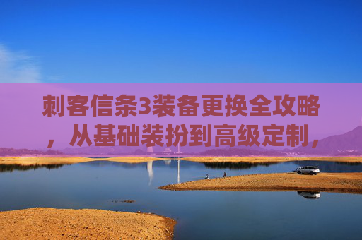 刺客信条3装备更换全攻略，从基础装扮到高级定制，一篇文章讲透所有玩法,刺客信条3刺客服装怎么获得-第1张图片-游戏守望资讯网