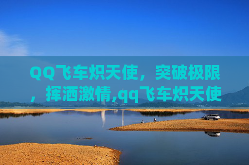 QQ飞车炽天使，突破极限，挥洒激情,qq飞车炽天使神圣天使