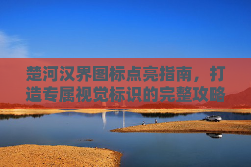 楚河汉界图标点亮指南，打造专属视觉标识的完整攻略,楚河汉界怎么下棋
