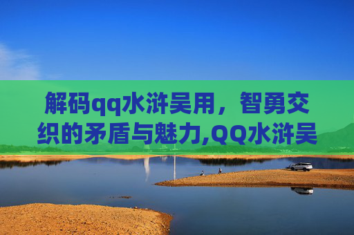 解码qq水浒吴用，智勇交织的矛盾与魅力,QQ水浒吴用