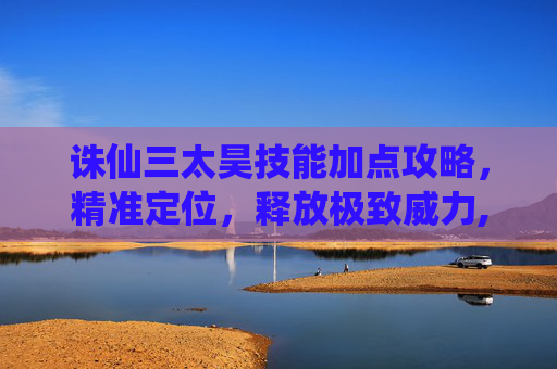 诛仙三太昊技能加点攻略，精准定位，释放极致威力,诛仙三太昊技能加点图片