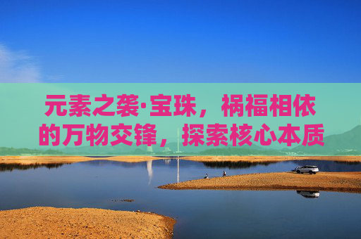 元素之袭·宝珠，祸福相依的万物交锋，探索核心本质,元素之袭宝珠怎么合成