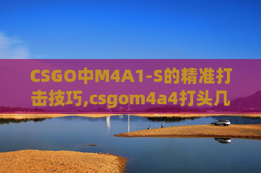 CSGO中M4A1-S的精准打击技巧,csgom4a4打头几枪