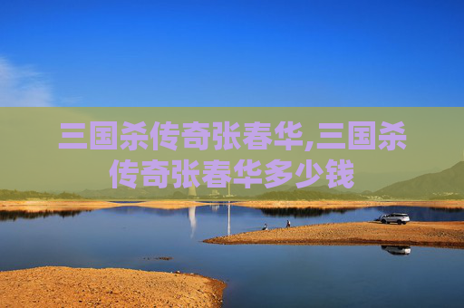 三国杀传奇张春华,三国杀传奇张春华多少钱