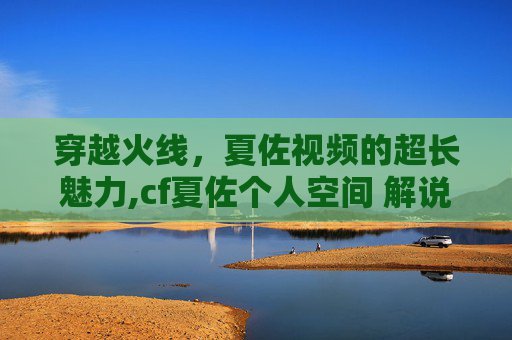 穿越火线，夏佐视频的超长魅力,cf夏佐个人空间 解说