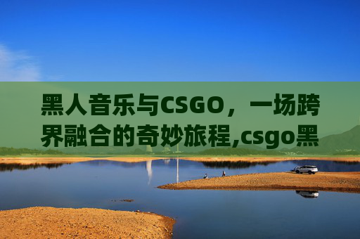 黑人音乐与CSGO，一场跨界融合的奇妙旅程,csgo黑人头像
