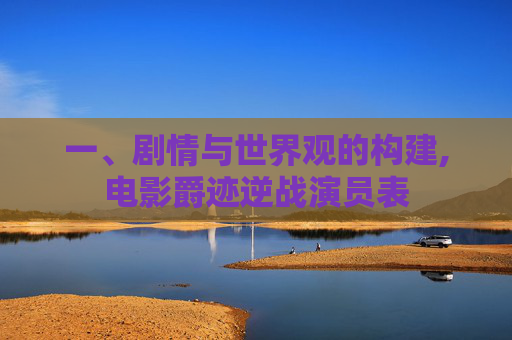 一、剧情与世界观的构建,电影爵迹逆战演员表