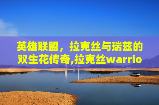 英雄联盟，拉克丝与瑞兹的双生花传奇,拉克丝warriors