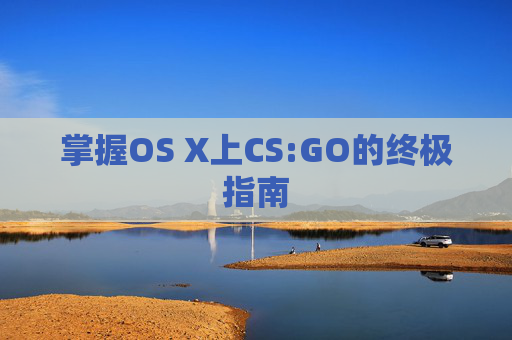 掌握OS X上CS:GO的终极指南