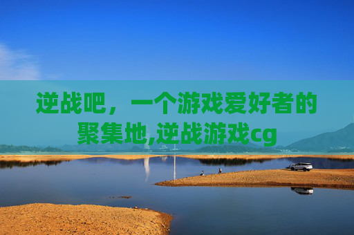 逆战吧，一个游戏爱好者的聚集地,逆战游戏cg