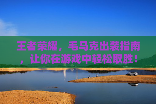 王者荣耀，毛马克出装指南，让你在游戏中轻松取胜！,王者荣耀马克最新出装铭文