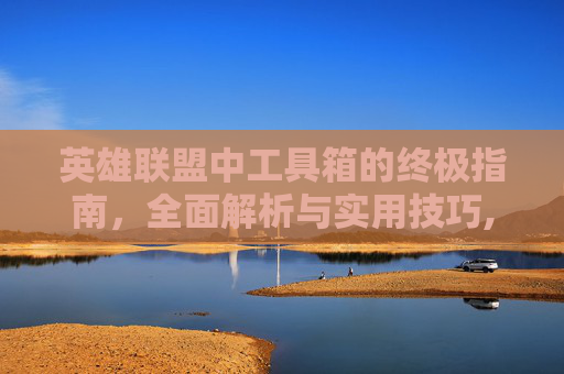 英雄联盟中工具箱的终极指南，全面解析与实用技巧,lol 工具