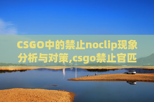 CSGO中的禁止noclip现象分析与对策,csgo禁止官匹什么意思