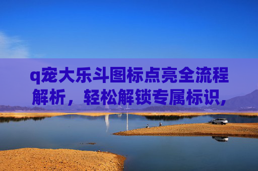 q宠大乐斗图标点亮全流程解析，轻松解锁专属标识,q宠大乐斗怎么进入