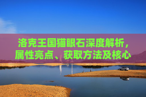 洛克王国猫眼石深度解析，属性亮点、获取方法及核心价值全解读,洛克王国猫眼石在哪