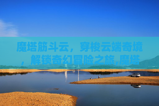 魔塔筋斗云，穿梭云端奇境，解锁奇幻冒险之旅,魔塔筋斗云怎么用