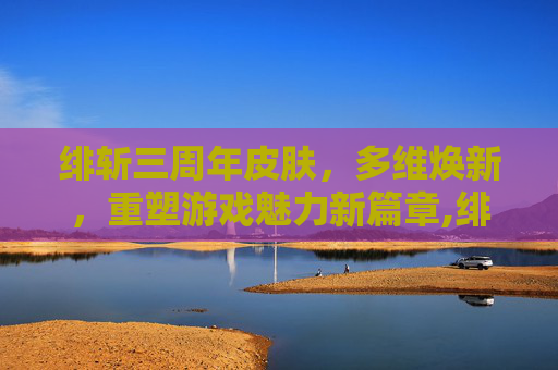 绯斩三周年皮肤，多维焕新，重塑游戏魅力新篇章,绯斩三周年皮肤现在如何获得