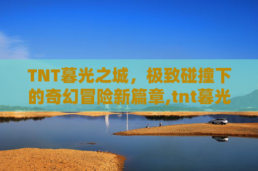 TNT暮光之城，极致碰撞下的奇幻冒险新篇章,tnt暮光之城背景